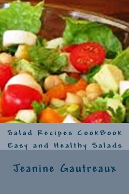 Salad Recipes CookBook: Easy and Healthy Salads by Gautreaux, Jeanine