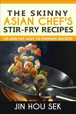 Stir Fry Recipes: The Skinny Asian Chef's Stir-Fry Recipes: 28 Low Fat Easy To P by Professor, W. L.