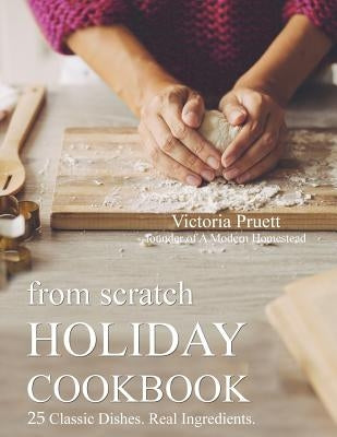 From Scratch Holiday Cookbook - Featuring Einkorn Flour: Easy to Make, Delicious Holiday Recipes by Pruett, Victoria