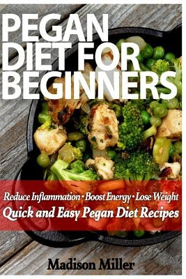 Pegan Diet for Beginners: Reduce Inflammation, Lose Weight, and Boost Energy with Quick and Easy Pegan Recipes by Miller, Madison