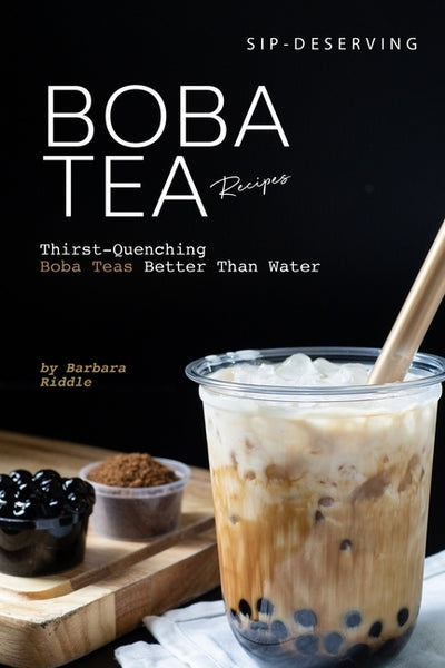 Sip-Deserving Boba Tea Recipes: Thirst-Quenching Boba Teas Better Than Water by Riddle, Barbara