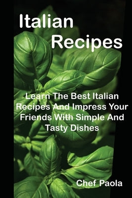 Italian Recipes: Learn The Best Italian Recipes And Impress Your Friends With Simple And Tasty Dishes by Paola, Chef