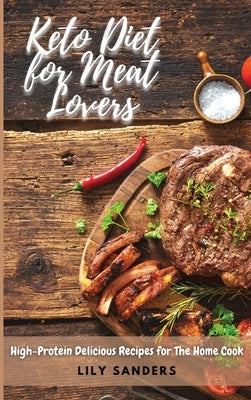 Keto Diet for Meat Lovers: High-Protein Delicious Recipes for The Home Cook by Sanders, Lily