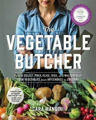 The Vegetable Butcher: How to Select, Prep, Slice, Dice, and Masterfully Cook Vegetables from Artichokes to Zucchini by Mangini, Cara
