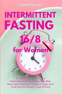 Intermittent Fasting 16/8 for Women: The Quick Guide to Combine Intermittent Fasting with the Keto Diet: Some easy-to-prepare Recipes to Enjoy your Fo by Flores, Isabel