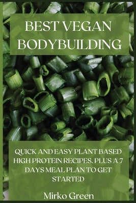 Best Vegan Bodybuilding: Quick and Easy Plant Based High Protein Recipes. Plus a 7 Days Meal Plan to Get Started by Green, Mirko