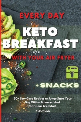 Every Day Keto Breakfast with Your Air Fryer: 50+ Low Carb Recipes to Jump-Start Your Day With a Balanced And Nutritious Breakfast by Ketonusa