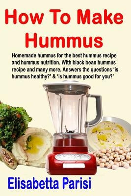 How To Make Hummus: Homemade hummus for the best hummus recipe and hummus nutrition. With black bean hummus recipe and many more. Answers by Parisi, Elisabetta