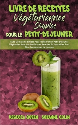 Livre De Recettes Végétariennes Simples Pour Le Petit-Déjeuner: Livre De Cuisine Simple Pour Profiter D&
