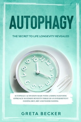 Autophagy: the secret to life longevity revealed. Autophagy activation made with a simple scientific approach: maximize benefits by Becker, Greta