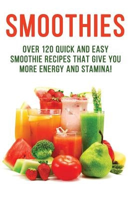 SMOOTHIES - Over 120 Quick and Easy Smoothie Recipes That Give You More Energy and Stamina! by Dory, Allman