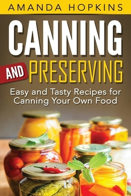 Canning and Preserving: Easy and Tasty Recipes for Canning Your Own Food by Hopkins, Amanda
