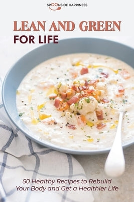 Lean and Green for Life: 50 Healthy Recipes to Rebuild Your Body and Get a Healthier Life by Spoons of Happiness