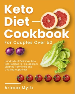 Keto Diet Cookbook for Couples Over 50: Hundreds of Delicious Keto Diet Recipes to Fix Metabolism, Balance Hormones and Chasing Happiness by Myth, Ariana