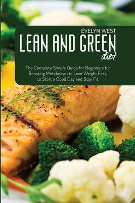 Lean and Green Diet: The Complete Simple Guide for Beginners for Boosting Metabolism to Lose Weight Fast, to Start a Good Day and Stay Fit by West, Evelyn