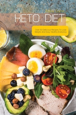 Keto Diet Ideas: Over 50 Delicious Recipes To Lose Weight And Stay Healthy Everyday by Glenn, Adele