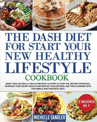 Dash Diet to Start Your New Healthy Lifestyle Cookbook: More than 220 really health Recipes to Start by NOW the Dietary Approach. Increase your heart- by Sandler, Michelle
