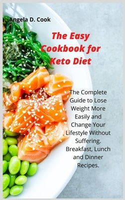 The Easy Cookbook for Keto Diet: The Complete Guide to Lose Weight More Easily and Change Your Lifestyle Without Suffering. Breakfast, Lunch and Dinne by Cook, Angela D.