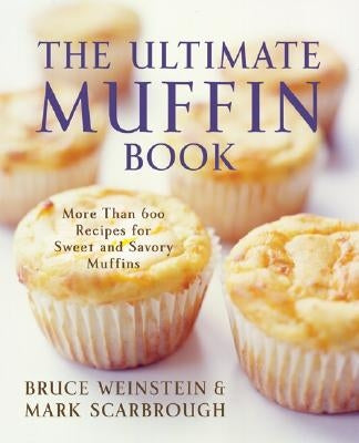The Ultimate Muffin Book: More Than 600 Recipes for Sweet and Savory Muffins by Weinstein, Bruce