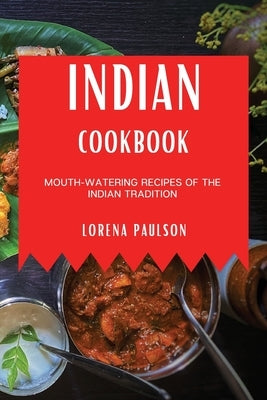 Indian Cookbook: Mouth-Watering Recipes of the Indian Tradition by Paulson, Lorena