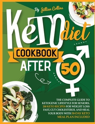 Keto Diet Cookbook After 50: The Complete Guide to Ketogenic Lifestyle for Seniors with 200 Simple Keto Recipes for Weight Loss Fast, Cut Cholester by Collins, Jillian