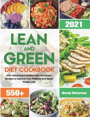 Lean and Green Diet Cookbook 2021: 550+ Satisfying & Healthy Lean and Green Recipes to Improve Your Wellness and Quick Weight Loss by McFarlane, Wendy