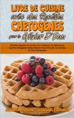 Livre De Cuisine Avec Des Recettes Chetogènes Pour Le Gibier D'Eau: Recettes Rapides Et Faciles Pour Préparer De Délicieuses Gaufres Cétogènes Faites by Hudson, Jennifer