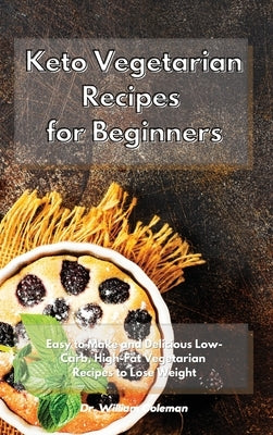 Keto Vegetarian Recipes for Beginners: Easy to Make and Delicious Low-Carb, High-Fat Vegetarian Recipes to Lose Weight by Coleman, William