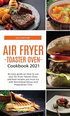 Air Fryer -Toaster Oven for Beginners - Cookbook 2021: An easy guide on How to use your Air Fryer - Toaster Oven - and best recipes you must try with by Stafford, Eliz