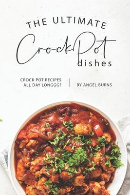 The Ultimate CrockPot Dishes: Crock Pot Recipes All Day Longgg? by Burns, Angel