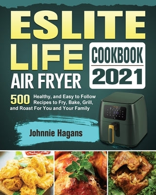 ESLITE LIFE Air Fryer Cookbook 2021: 500 Healthy, and Easy to Follow Recipes to Fry, Bake, Grill, and Roast For You and Your Family by Hagans, Johnnie