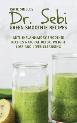 Dr. SEBI Green Smoothie Recipes: Anti-inflammatory Smoothie Recipes Natural Detox, Weight Loss and Liver Cleansing by Shields, Katie
