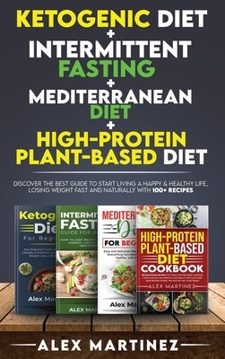 Ketogenic diet+ Intermittent fasting+ Mediterranean diet+ High-Protein Plant-Based diet: Discover the Best Guide to Start Living a Happy & Healthy Lif by Martinez, Alex