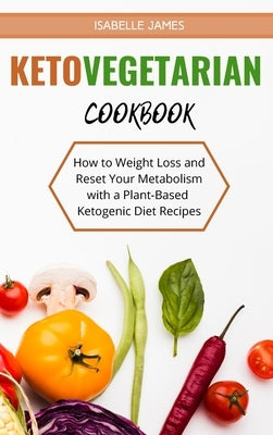 Keto Vegetarian Diet Cookbook: How to Weight Loss and Reset Your Metabolism with a Plant-Based Ketogenic Diet Recipes by James, Isabelle