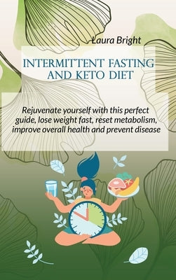 Intermittent Fasting and Keto Diet: Rejuvenate Yourself With This Perfect Guide, Lose Weight Fast, Reset Metabolism, Improve Overall Health And Preven by Bright, Laura