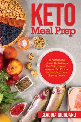 Keto Meal Prep: The Perfect Guide To Learn The Ketogenic Diet With Delicious Ketogenic Diet Recipes For Breakfast, Lunch, Dinner & Des by Giordano, Claudia