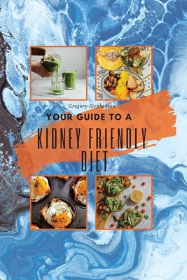 Kidney Friendly Diet: Best Way to Start the Day with the Most Complete Guide to Naturally Treat Chronic Kidney Disease (Ckd) and Stay Off Di by Stephenson, Gregory