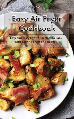 Easy Air Fryer Cookbook: Easy and Tasty Low-Fat Recipes to Cook with Your Air Fryer on a Budget by Wang, Linda