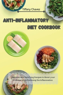 Anti-Inflammatory Diet Cookbook: Delicious and Satisfying Recipes to Boost your Wellness while Reducing the Inflammation by Chavez, Tiffany