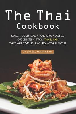 The Thai Cookbook: Sweet, Sour, Salty and Spicy Dishes Originating from Thailand That Are Totally Packed with Flavour by Humphreys, Daniel