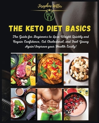 The Keto Diet Basics: Volume 1: The Guide for Beginners to Lose Weight Quickly and Regain Confidence, Cut Cholesterol, and Feel Young Again! by Witter, Josephine