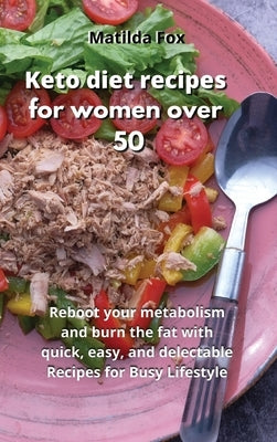 Keto Diet Recipes for Women After 50: Reboot your metabolism and burn the fat with quick, easy, and delectable Recipes for Busy Lifestyle by Fox, Matilda