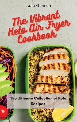 The Vibrant Keto Air Fryer Cookbook: The Ultimate Collection of Keto Recipes by Gorman, Lydia