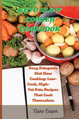 Keto Slow Cooker Cookbook: Easy Ketogenic Diet Slow Cooking: Low-Carb, High- Fat Keto Recipes That Cook Themselves by Cooper, Naike