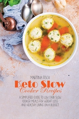 Keto Slow Cooker Recipes: A Simplified Guide To Low Carb Slow Cooker Meals For Weight Loss And Healthy Living on a Budget by Fisch, Karen