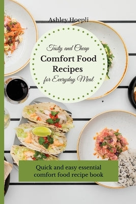 Tasty and Cheap Comfort Food Recipes for Everyday Meal: Quick and easy essential comfort food recipe book by Hoepli, Ashley