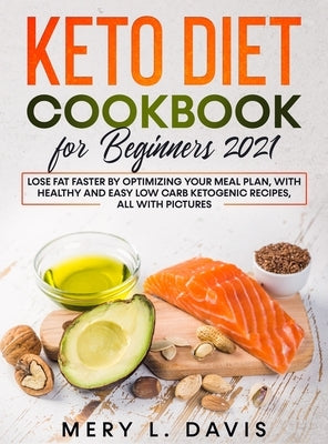 Keto Diet Cookbook for Beginners 2021: Lose Fat Faster by Optimizing your Meal Plan, with Healthy and Easy Low Carb Ketogenic Recipes, All with Pictur by Davis, Mery L.