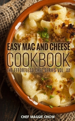 Easy Mac and Cheese Cookbook by Maggie Chow, Chef