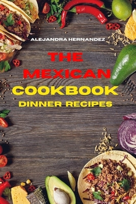 Mexican Cookbook Dinner Recipes: Quick, Easy and Delicious Mexican Dinner Recipes to delight your family and friends by Hernandez, Alejandra