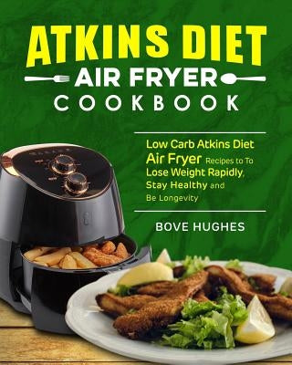 Atkins Diet Air Fryer Cookbook: Low Carb Atkins Diet Air Fryer Recipes to to Lose Weight Rapidly, Stay Healthy and Be Longevity by Hughes, Bove